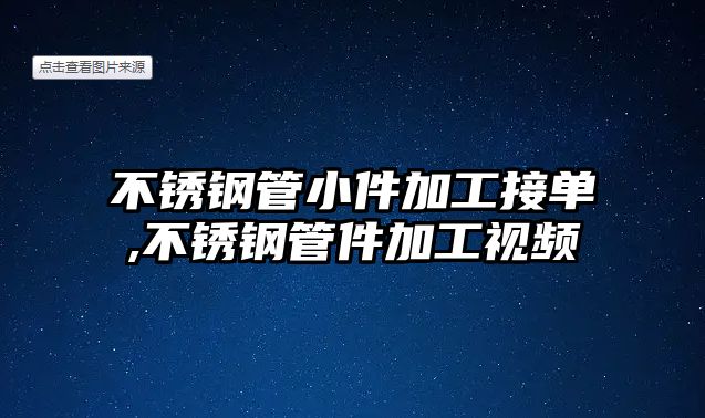 不銹鋼管小件加工接單,不銹鋼管件加工視頻