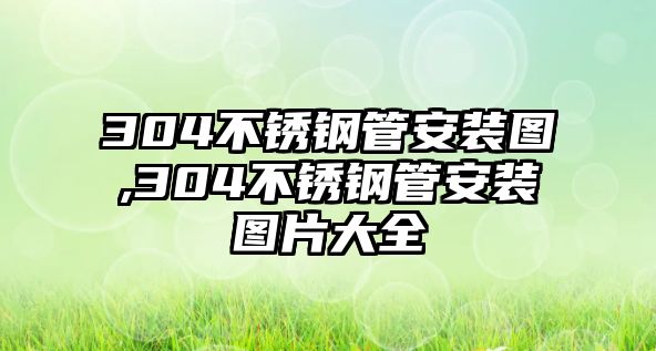 304不銹鋼管安裝圖,304不銹鋼管安裝圖片大全