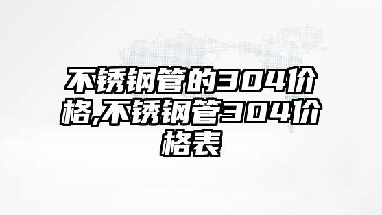 不銹鋼管的304價格,不銹鋼管304價格表