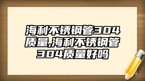 海利不銹鋼管304質(zhì)量,海利不銹鋼管304質(zhì)量好嗎