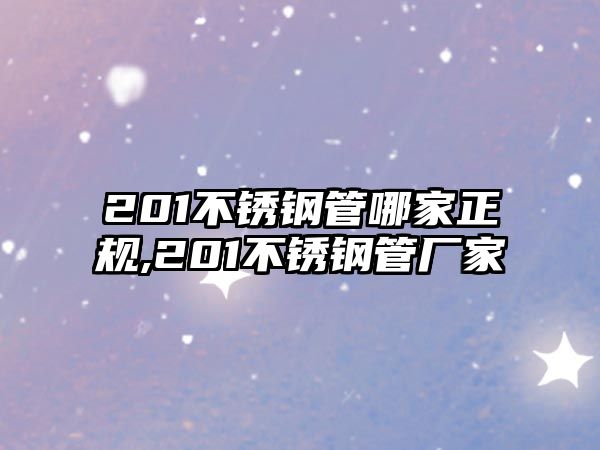 201不銹鋼管哪家正規(guī),201不銹鋼管廠家