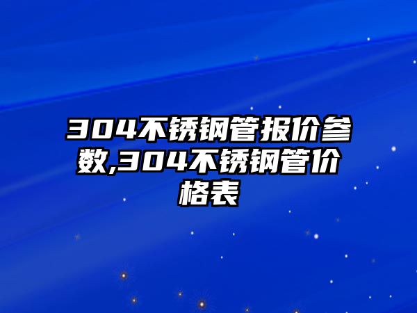 304不銹鋼管報價參數(shù),304不銹鋼管價格表