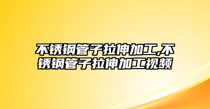 不銹鋼管子拉伸加工,不銹鋼管子拉伸加工視頻