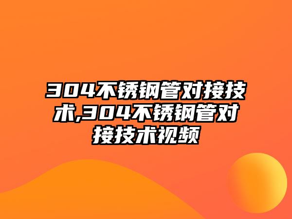 304不銹鋼管對接技術(shù),304不銹鋼管對接技術(shù)視頻