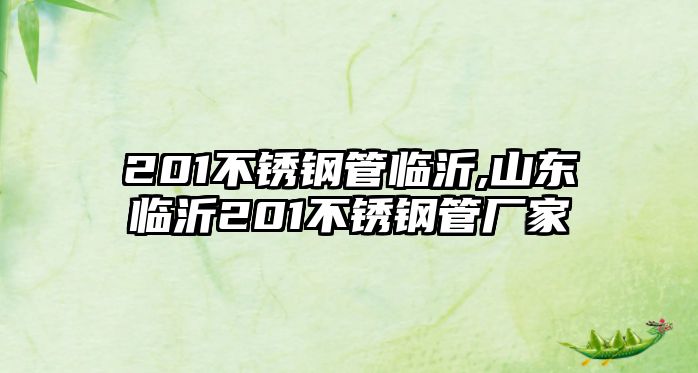 201不銹鋼管臨沂,山東臨沂201不銹鋼管廠家