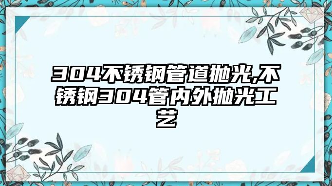 304不銹鋼管道拋光,不銹鋼304管內(nèi)外拋光工藝