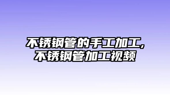 不銹鋼管的手工加工,不銹鋼管加工視頻