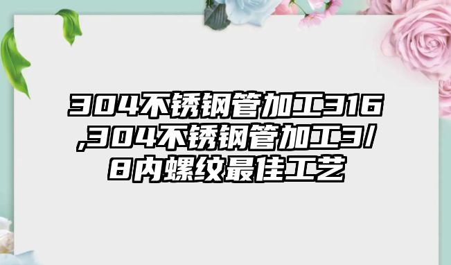 304不銹鋼管加工316,304不銹鋼管加工3/8內(nèi)螺紋最佳工藝