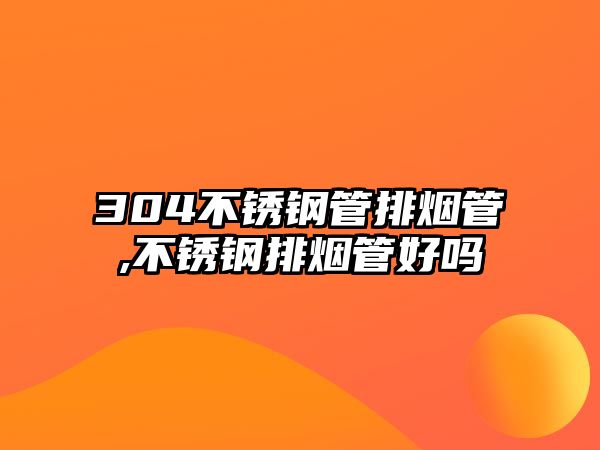 304不銹鋼管排煙管,不銹鋼排煙管好嗎