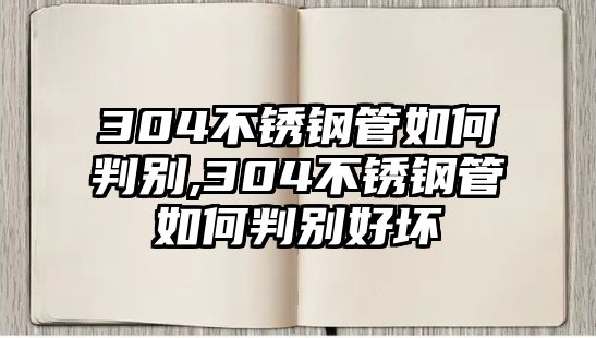 304不銹鋼管如何判別,304不銹鋼管如何判別好壞