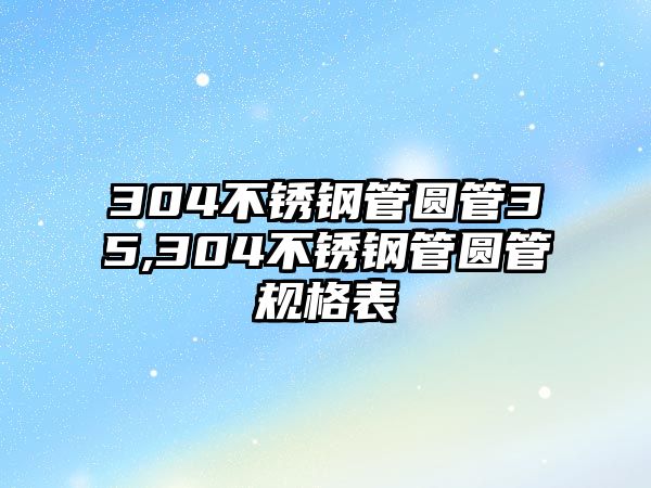 304不銹鋼管圓管35,304不銹鋼管圓管規(guī)格表