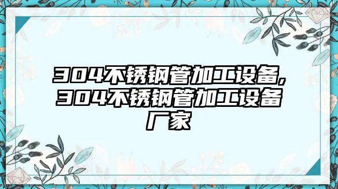 304不銹鋼管加工設(shè)備,304不銹鋼管加工設(shè)備廠家