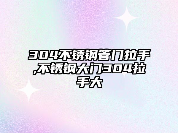 304不銹鋼管門拉手,不銹鋼大門304拉手大