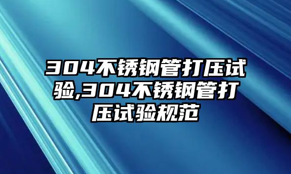 304不銹鋼管打壓試驗(yàn),304不銹鋼管打壓試驗(yàn)規(guī)范