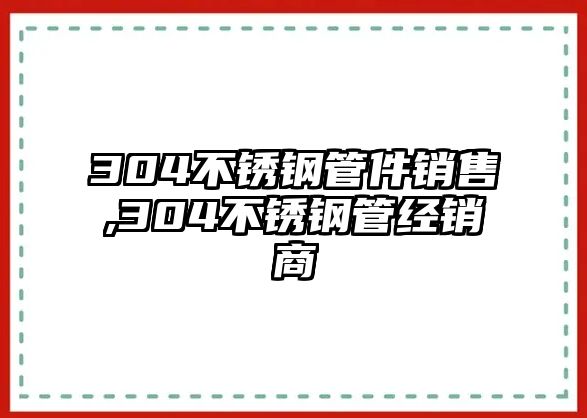 304不銹鋼管件銷售,304不銹鋼管經(jīng)銷商