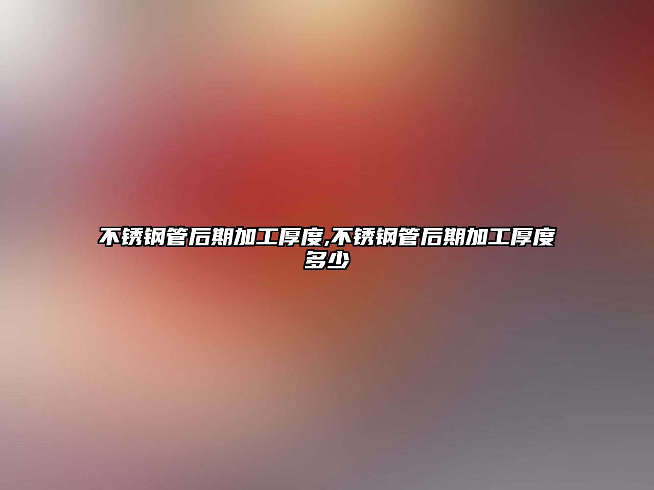 不銹鋼管后期加工厚度,不銹鋼管后期加工厚度多少