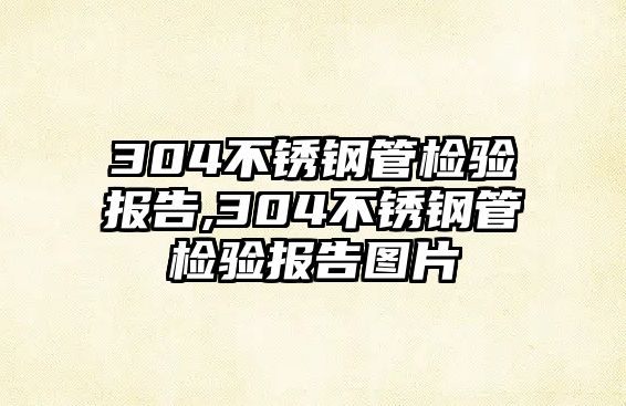 304不銹鋼管檢驗報告,304不銹鋼管檢驗報告圖片