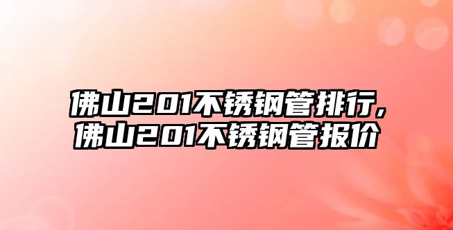 佛山201不銹鋼管排行,佛山201不銹鋼管報價