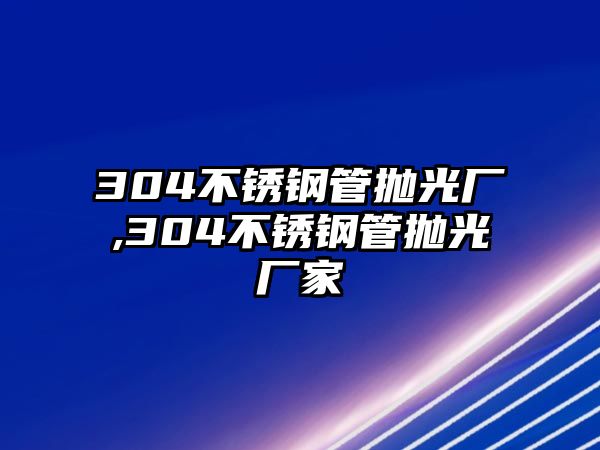 304不銹鋼管拋光廠,304不銹鋼管拋光廠家