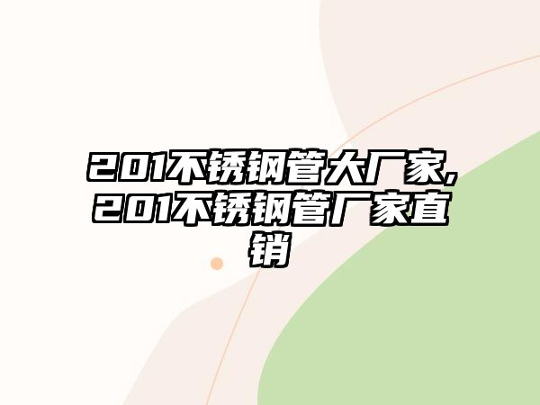 201不銹鋼管大廠家,201不銹鋼管廠家直銷