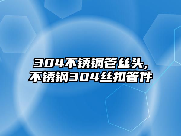 304不銹鋼管絲頭,不銹鋼304絲扣管件