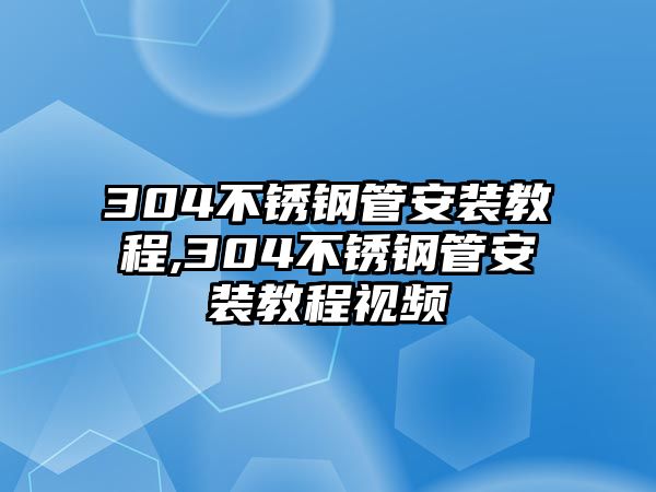 304不銹鋼管安裝教程,304不銹鋼管安裝教程視頻