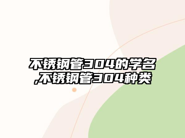 不銹鋼管304的學名,不銹鋼管304種類