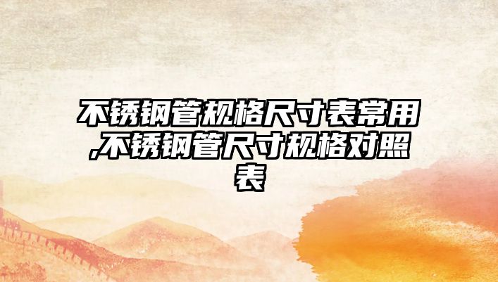 不銹鋼管規(guī)格尺寸表常用,不銹鋼管尺寸規(guī)格對(duì)照表