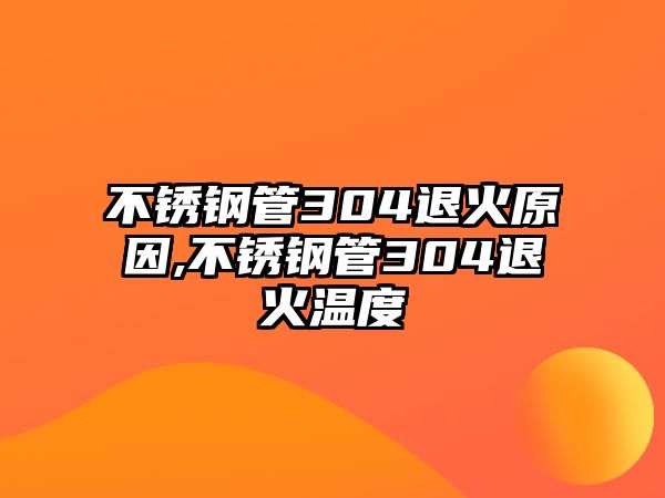 不銹鋼管304退火原因,不銹鋼管304退火溫度