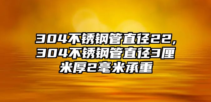 304不銹鋼管直徑22,304不銹鋼管直徑3厘米厚2毫米承重