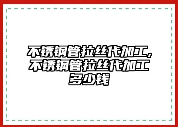 不銹鋼管拉絲代加工,不銹鋼管拉絲代加工多少錢