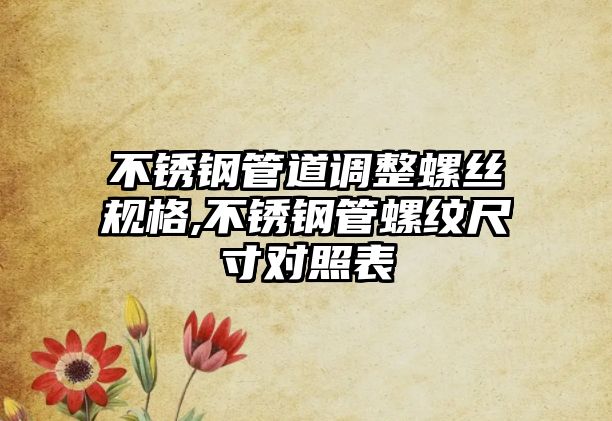 不銹鋼管道調(diào)整螺絲規(guī)格,不銹鋼管螺紋尺寸對(duì)照表