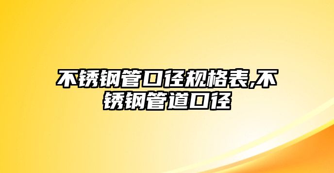 不銹鋼管口徑規(guī)格表,不銹鋼管道口徑