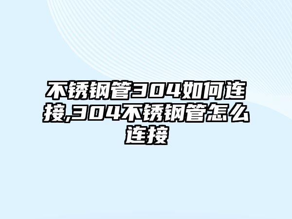 不銹鋼管304如何連接,304不銹鋼管怎么連接