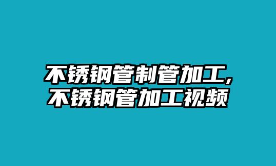 不銹鋼管制管加工,不銹鋼管加工視頻