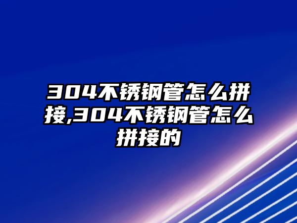 304不銹鋼管怎么拼接,304不銹鋼管怎么拼接的