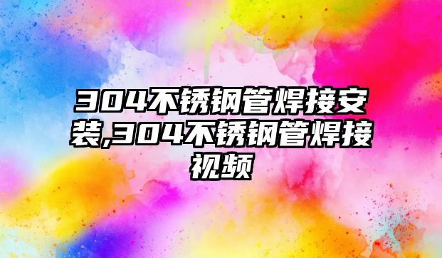 304不銹鋼管焊接安裝,304不銹鋼管焊接視頻