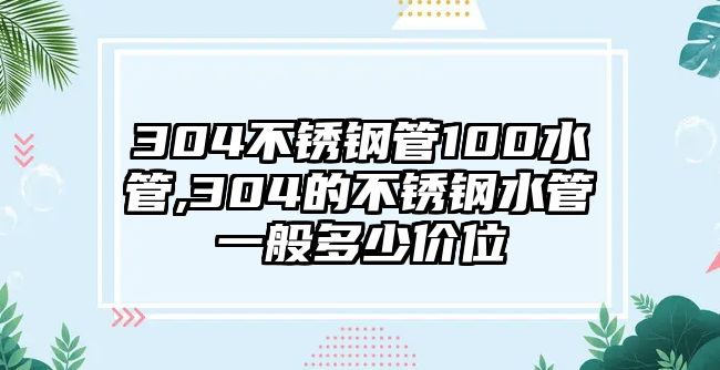 304不銹鋼管100水管,304的不銹鋼水管一般多少價(jià)位