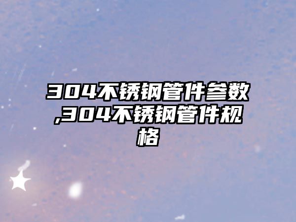 304不銹鋼管件參數(shù),304不銹鋼管件規(guī)格