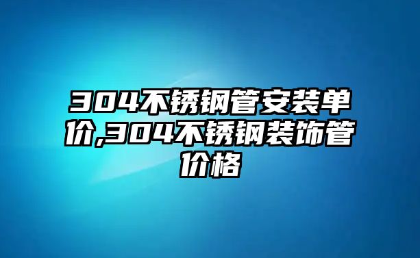 304不銹鋼管安裝單價(jià),304不銹鋼裝飾管價(jià)格