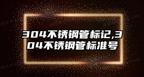 304不銹鋼管標(biāo)記,304不銹鋼管標(biāo)準(zhǔn)號