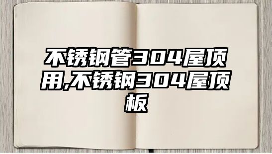 不銹鋼管304屋頂用,不銹鋼304屋頂板