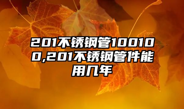 201不銹鋼管100100,201不銹鋼管件能用幾年