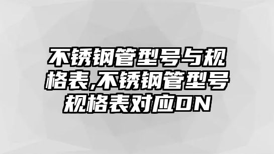 不銹鋼管型號(hào)與規(guī)格表,不銹鋼管型號(hào)規(guī)格表對(duì)應(yīng)DN