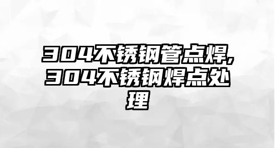 304不銹鋼管點焊,304不銹鋼焊點處理