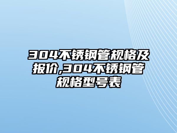 304不銹鋼管規(guī)格及報(bào)價(jià),304不銹鋼管規(guī)格型號(hào)表