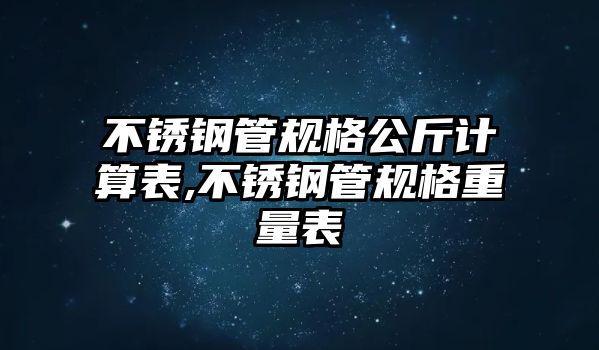 不銹鋼管規(guī)格公斤計算表,不銹鋼管規(guī)格重量表