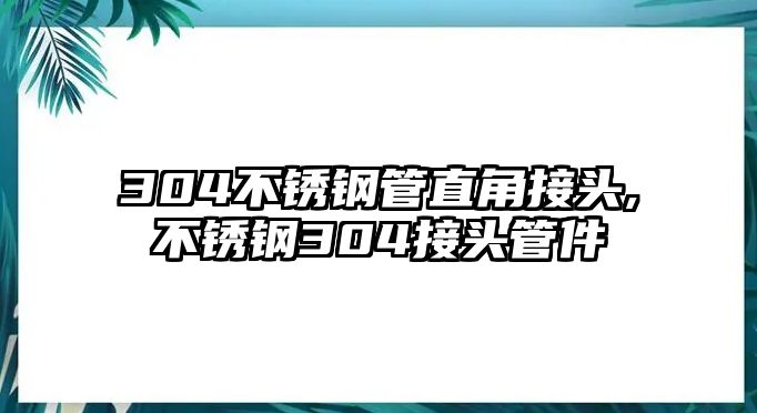 304不銹鋼管直角接頭,不銹鋼304接頭管件