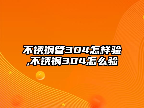 不銹鋼管304怎樣驗,不銹鋼304怎么驗