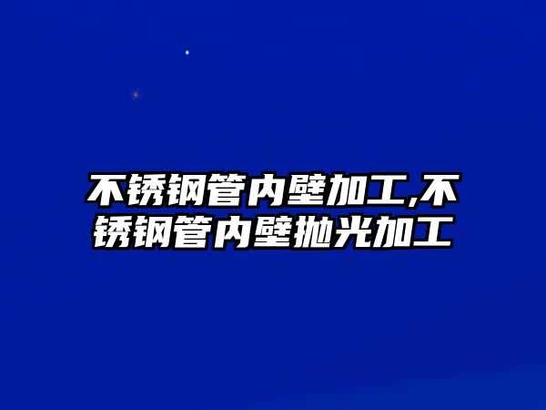 不銹鋼管內(nèi)壁加工,不銹鋼管內(nèi)壁拋光加工